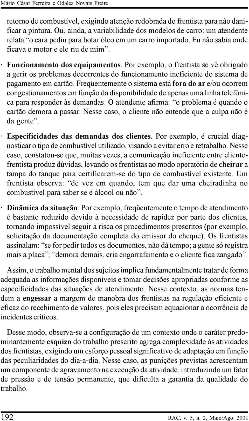 Funcionamento dos equipamentos. Por exemplo, o frentista se vê obrigado a gerir os problemas decorrentes do funcionamento ineficiente do sistema de pagamento em cartão.