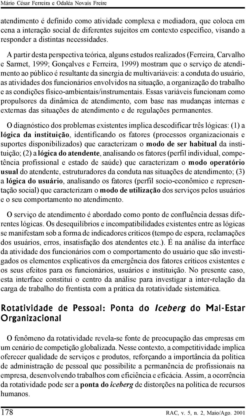 A partir desta perspectiva teórica, alguns estudos realizados (Ferreira, Carvalho e Sarmet, 1999; Gonçalves e Ferreira, 1999) mostram que o serviço de atendimento ao público é resultante da sinergia