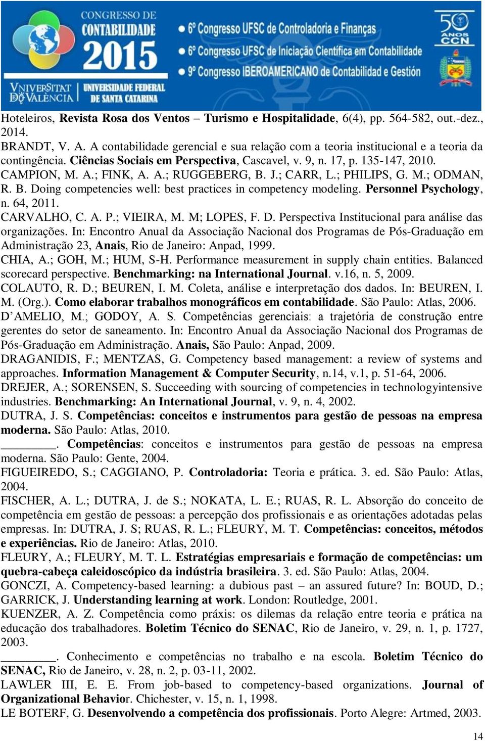 J.; CARR, L.; PHILIPS, G. M.; ODMAN, R. B. Doing cometencies well: best ractices in cometency modeling. Personnel Psychology, n. 64, 2011. CARVALHO, C. A. P.; VIEIRA, M. M; LOPES, F. D. Persectiva Institucional ara análise das organizações.