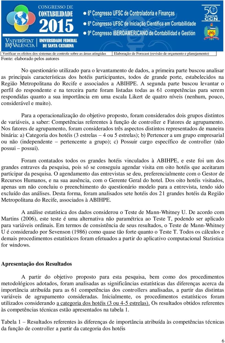 A segunda arte buscou levantar o erfil do resondente e na terceira arte foram listadas todas as 61 cometências ara serem resondidas quanto a sua imortância em uma escala Likert de quatro níveis