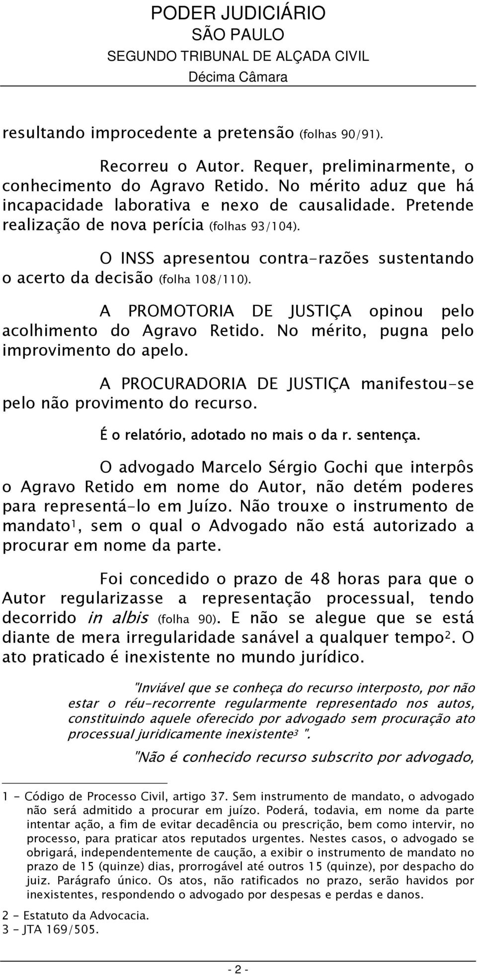 No mérito, pugna pelo improvimento do apelo. A PROCURADORIA DE JUSTIÇA manifestou-se pelo não provimento do recurso. É o relatório, adotado no mais o da r. sentença.