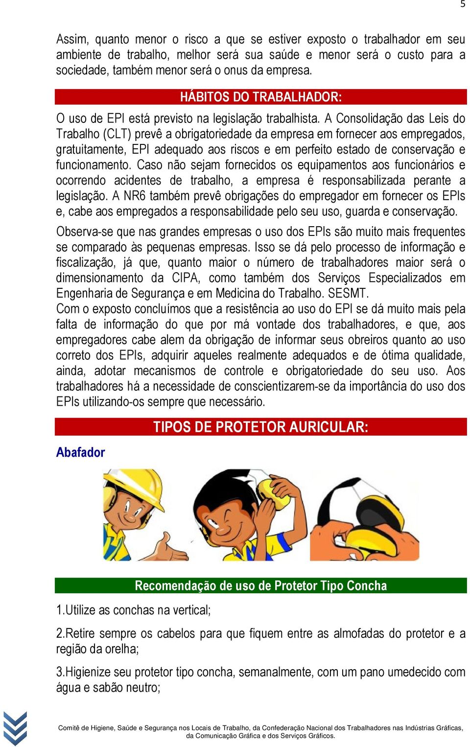 A Consolidação das Leis do Trabalho (CLT) prevê a obrigatoriedade da empresa em fornecer aos empregados, gratuitamente, EPI adequado aos riscos e em perfeito estado de conservação e funcionamento.