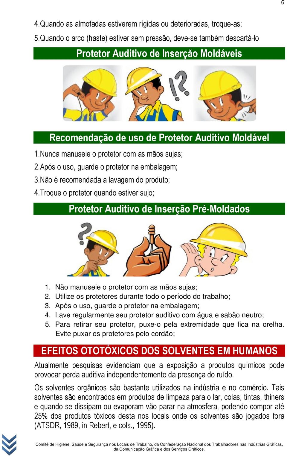 Nunca manuseie o protetor com as mãos sujas; 2.Após o uso, guarde o protetor na embalagem; 3.Não é recomendada a lavagem do produto; 4.