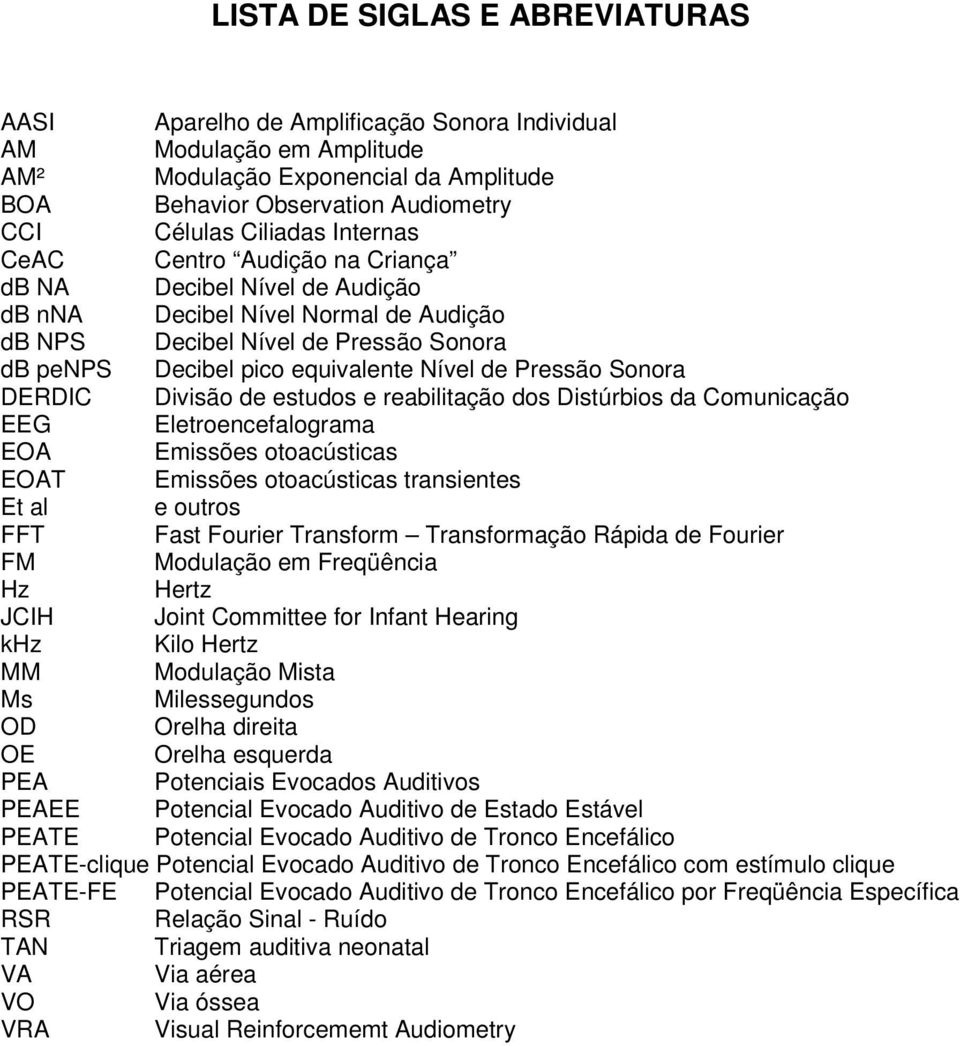 de Pressão Sonora DERDIC Divisão de estudos e reabilitação dos Distúrbios da Comunicação EEG Eletroencefalograma EOA Emissões otoacústicas EOAT Emissões otoacústicas transientes Et al e outros FFT