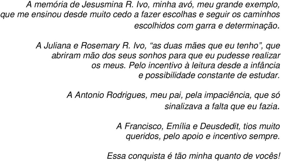 A Juliana e Rosemary R. Ivo, as duas mães que eu tenho, que abriram mão dos seus sonhos para que eu pudesse realizar os meus.