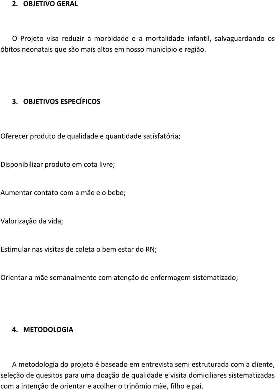 Estimular nas visitas de coleta o bem estar do RN; Orientar a mãe semanalmente com atenção de enfermagem sistematizado; 4.