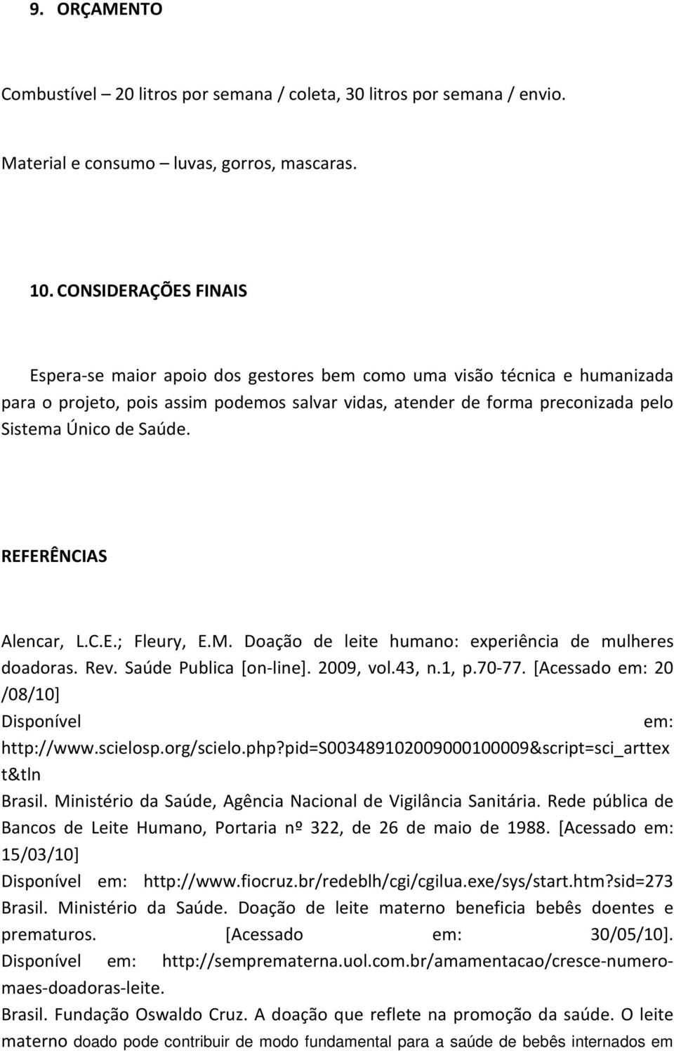 Saúde. REFERÊNCIAS Alencar, L.C.E.; Fleury, E.M. Doação de leite humano: experiência de mulheres doadoras. Rev. Saúde Publica [on-line]. 2009, vol.43, n.1, p.70-77.