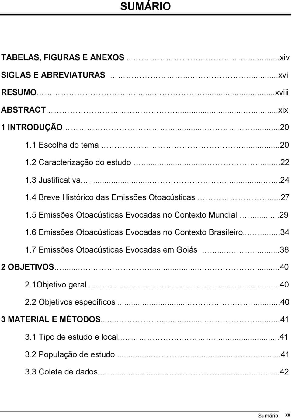 6 Emissões Otoacústicas Evocadas no Contexto Brasileiro......34 1.7 Emissões Otoacústicas Evocadas em Goiás......38 2 OBJETIVOS............40 2.1Objetivo geral.......40 2.2 Objetivos específicos.