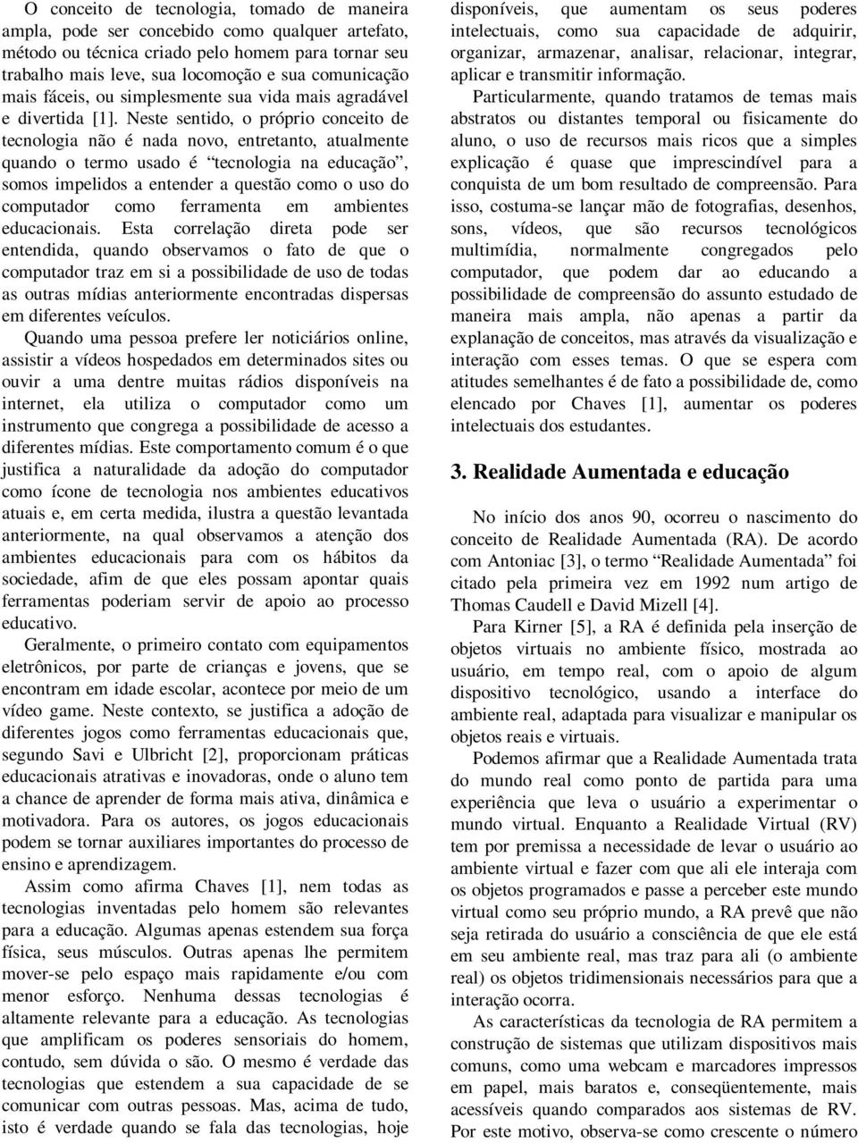 Neste sentido, o próprio conceito de tecnologia não é nada novo, entretanto, atualmente quando o termo usado é tecnologia na educação, somos impelidos a entender a questão como o uso do computador