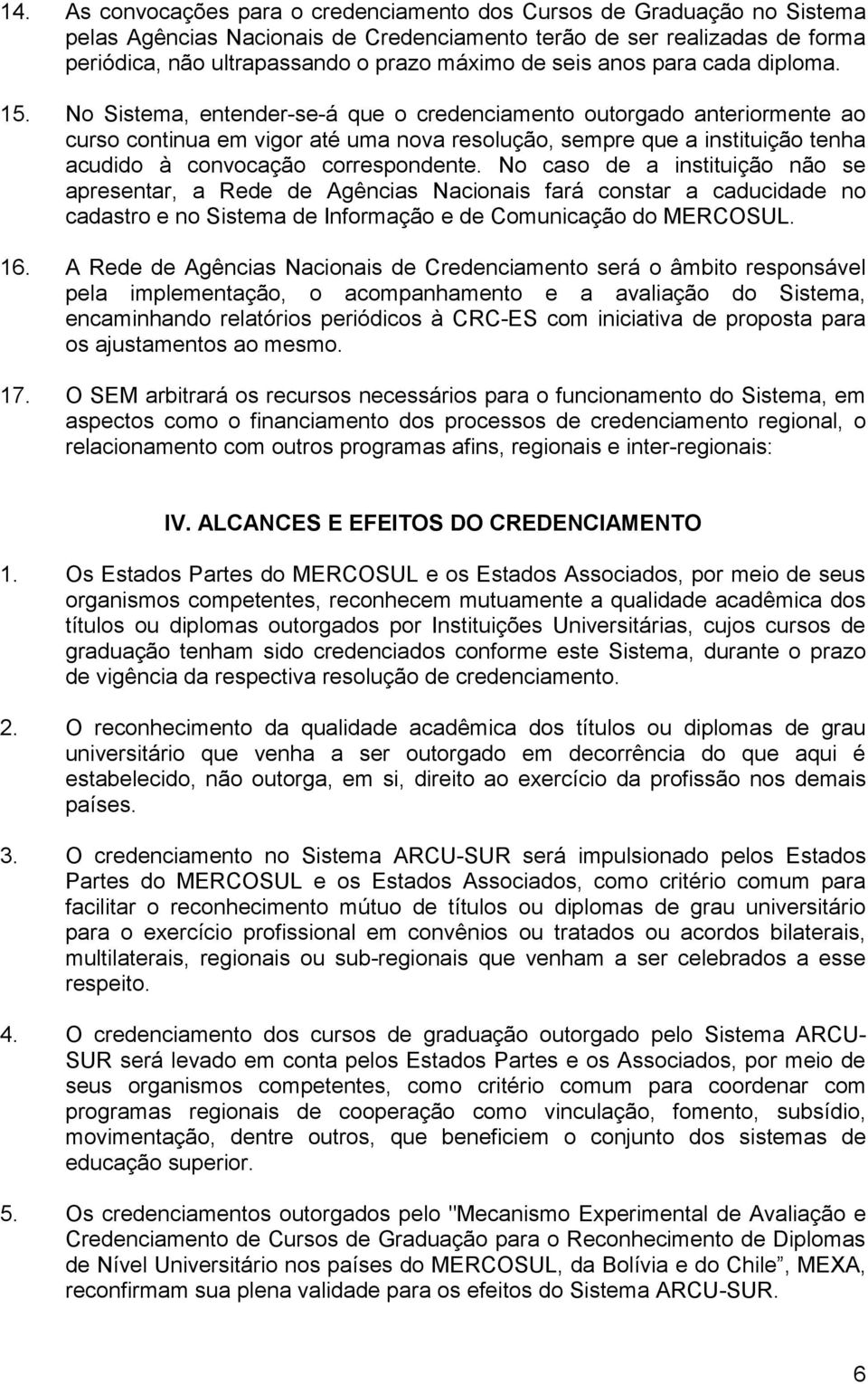 No Sistema, entender-se-á que o credenciamento outorgado anteriormente ao curso continua em vigor até uma nova resolução, sempre que a instituição tenha acudido à convocação correspondente.