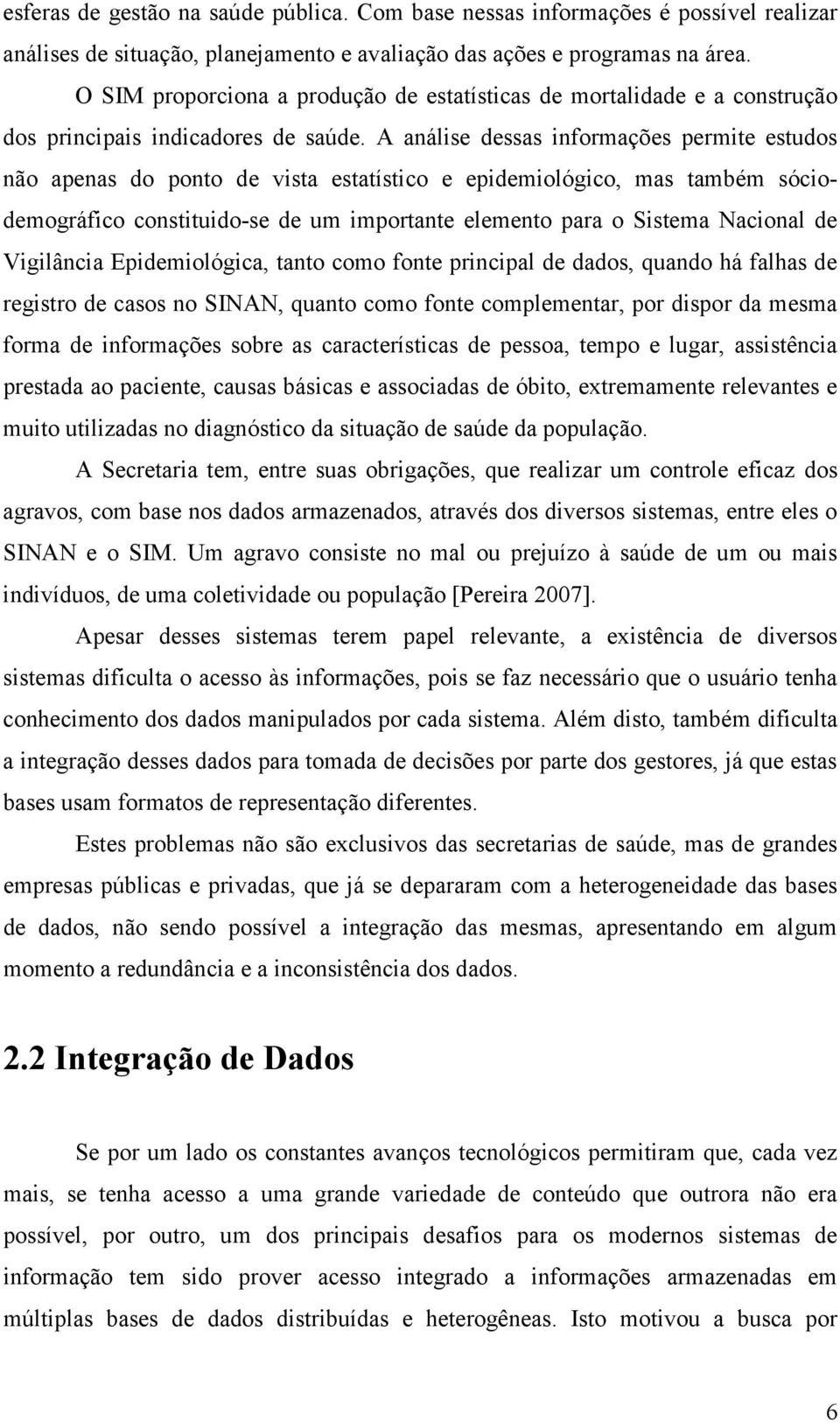 A análise dessas informações permite estudos não apenas do ponto de vista estatístico e epidemiológico, mas também sóciodemográfico constituido-se de um importante elemento para o Sistema Nacional de