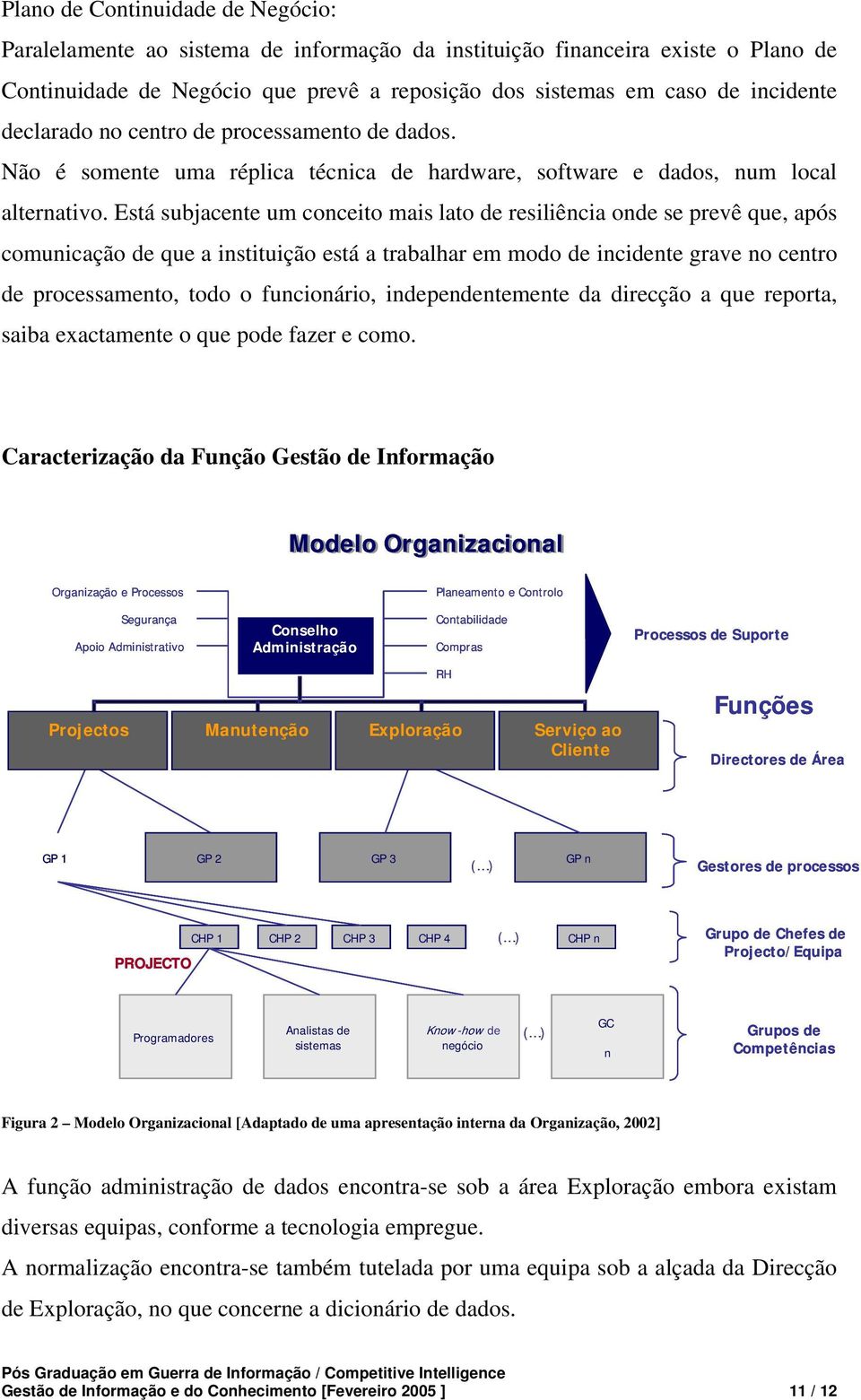 Está subjacente um conceito mais lato de resiliência onde se prevê que, após comunicação de que a instituição está a trabalhar em modo de incidente grave no centro de processamento, todo o