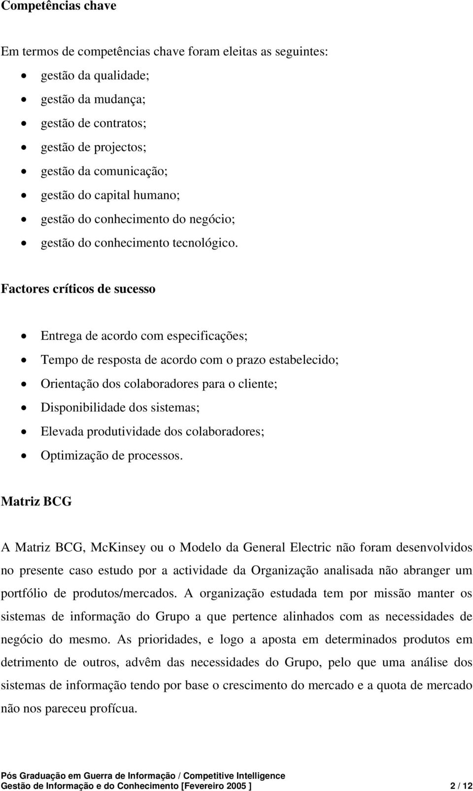 Factores críticos de sucesso Entrega de acordo com especificações; Tempo de resposta de acordo com o prazo estabelecido; Orientação dos colaboradores para o cliente; Disponibilidade dos sistemas;