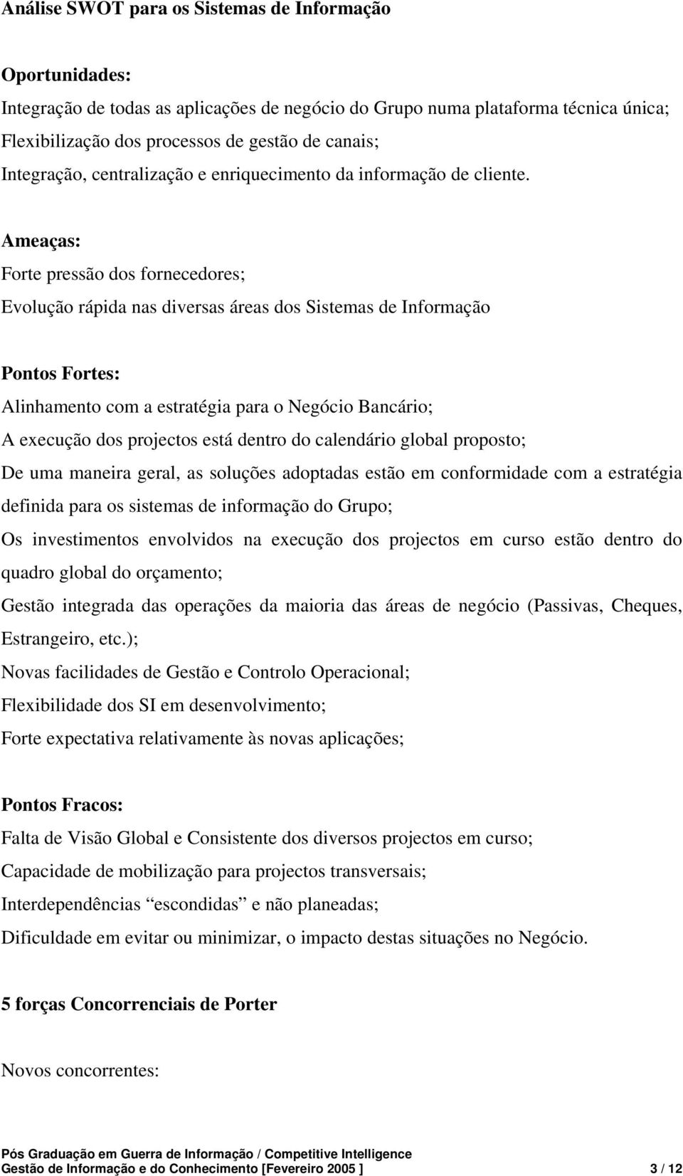 Ameaças: Forte pressão dos fornecedores; Evolução rápida nas diversas áreas dos Sistemas de Informação Pontos Fortes: Alinhamento com a estratégia para o Negócio Bancário; A execução dos projectos