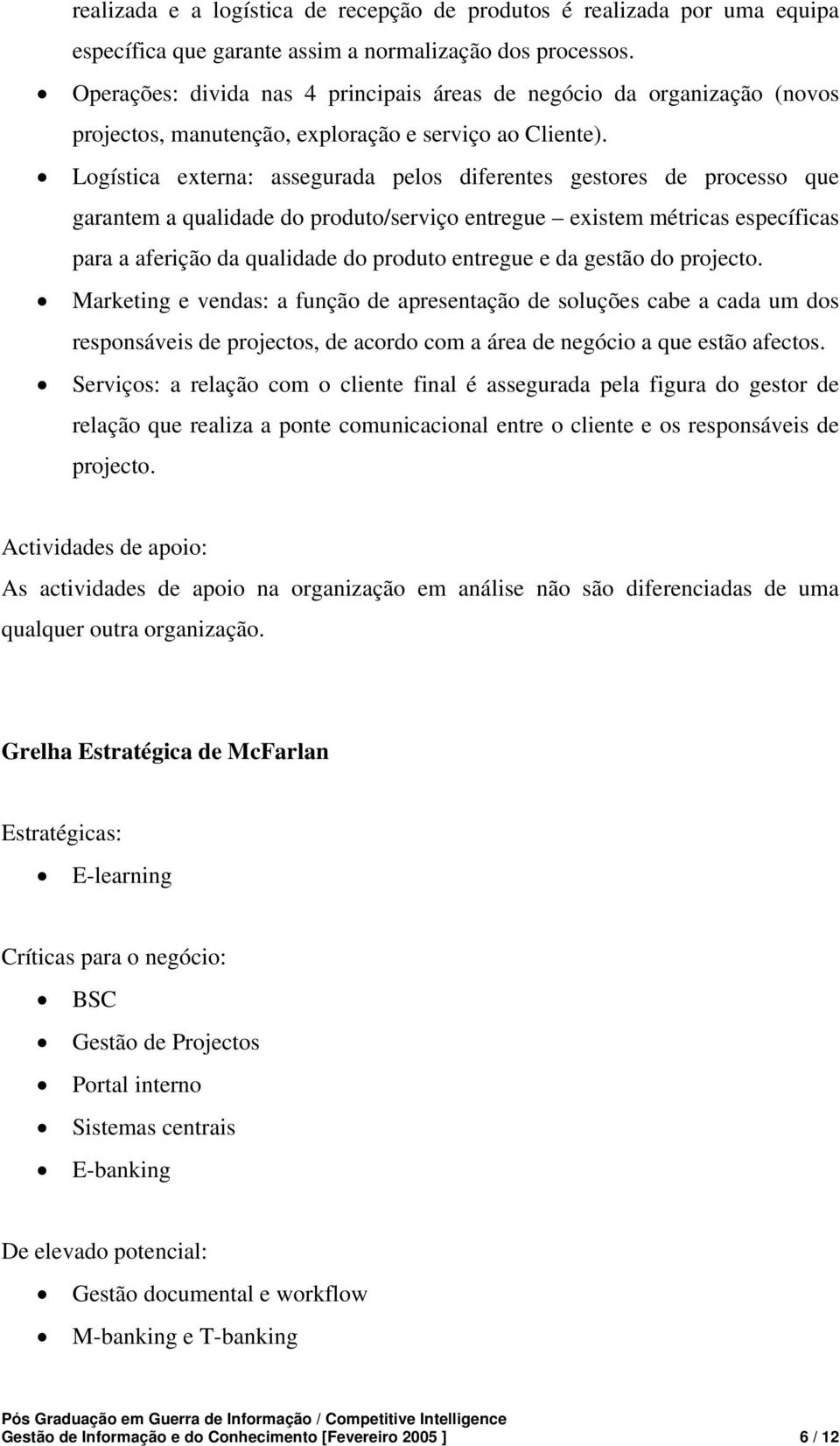 Logística externa: assegurada pelos diferentes gestores de processo que garantem a qualidade do produto/serviço entregue existem métricas específicas para a aferição da qualidade do produto entregue