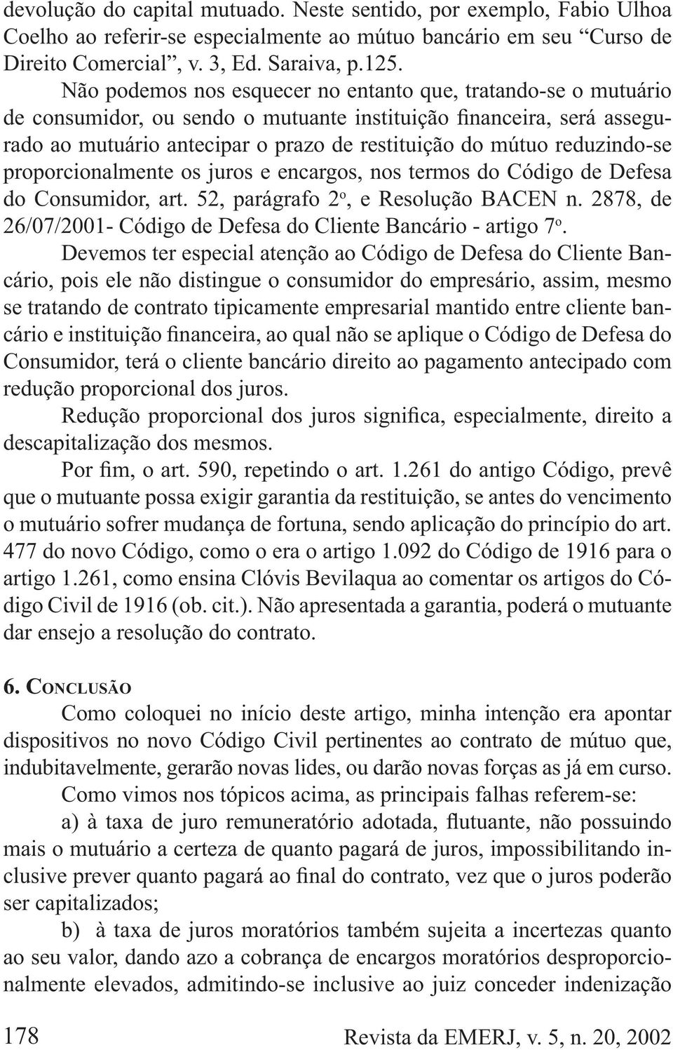 Defesa do Consumidor, art. 52, parágrafo 2 o, e Resolução BACEN n. 2878, de 26/07/2001- Código de Defesa do Cliente Bancário - artigo 7 o.