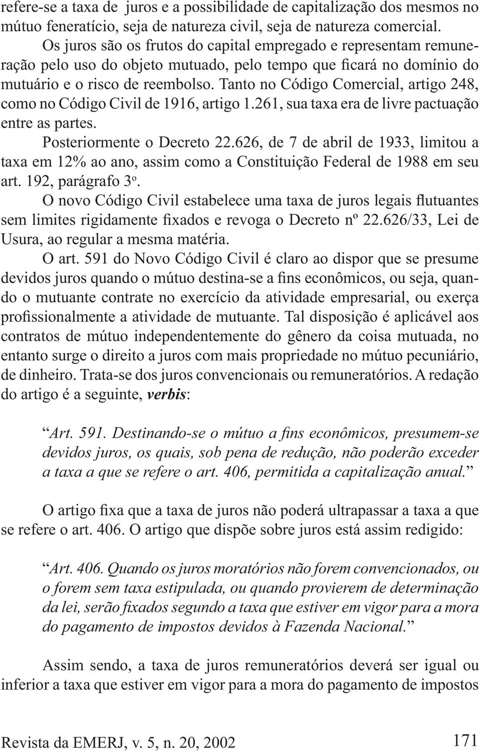 261, sua taxa era de livre pactuação entre as partes. Posteriormente o Decreto 22.626, de 7 de abril de 1933, limitou a taxa em 12% ao ano, assim como a Constituição Federal de 1988 em seu art.