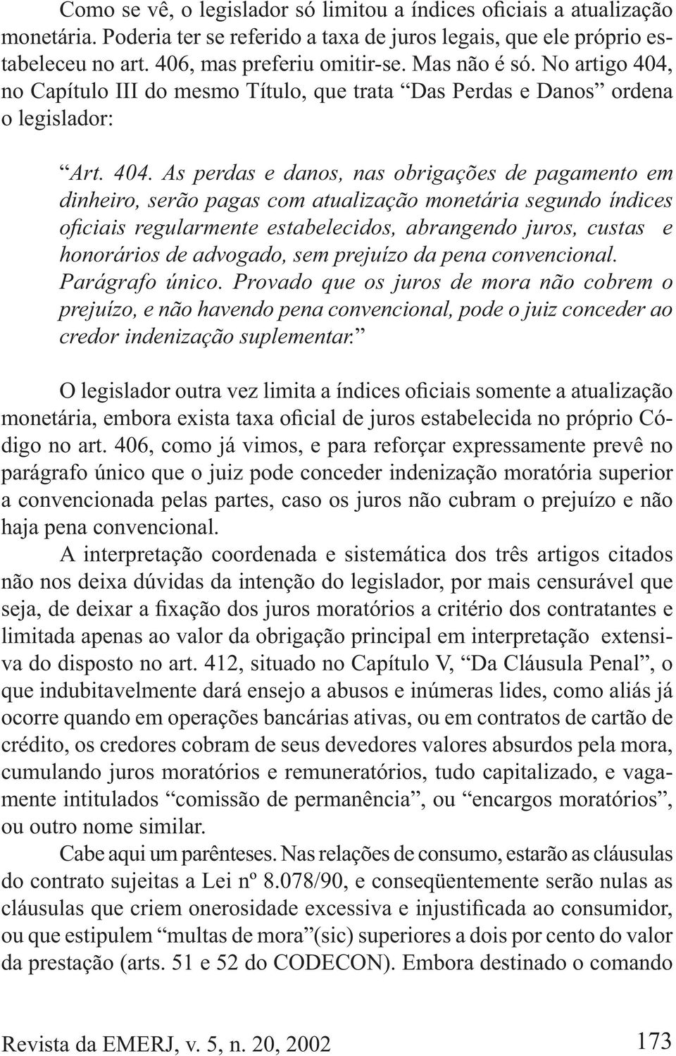 Parágrafo único. Provado que os juros de mora não cobrem o prejuízo, e não havendo pena convencional, pode o juiz conceder ao credor indenização suplementar. digo no art.