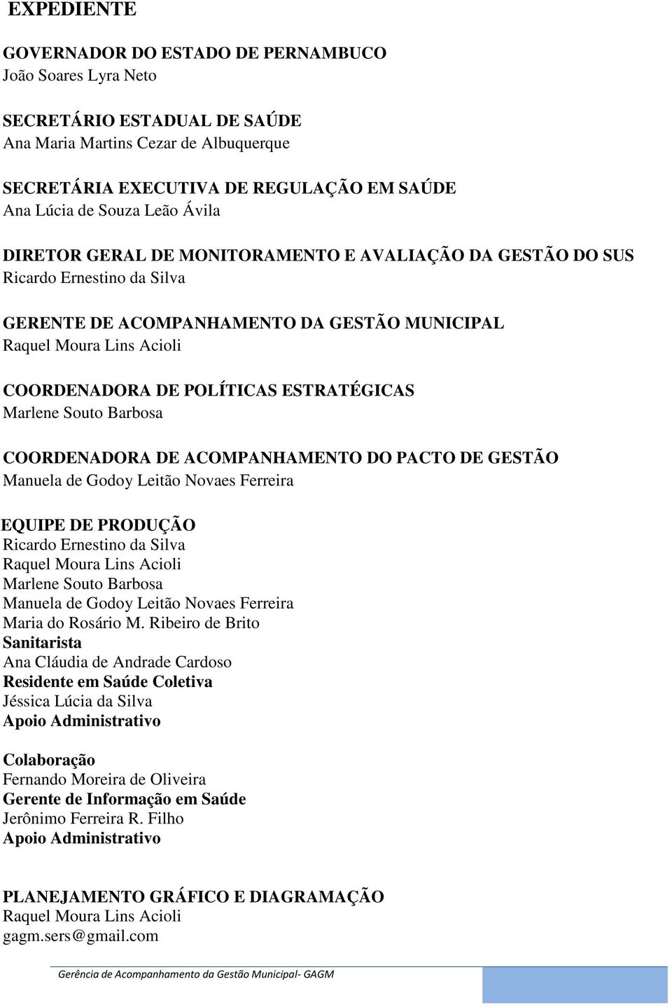 ESTRATÉGICAS Marlene Souto Barbosa COORDENADORA DE ACOMPANHAMENTO DO PACTO DE GESTÃO Manuela de Godoy Leitão Novaes Ferreira EQUIPE DE PRODUÇÃO Ricardo Ernestino da Silva Raquel Moura Lins Acioli