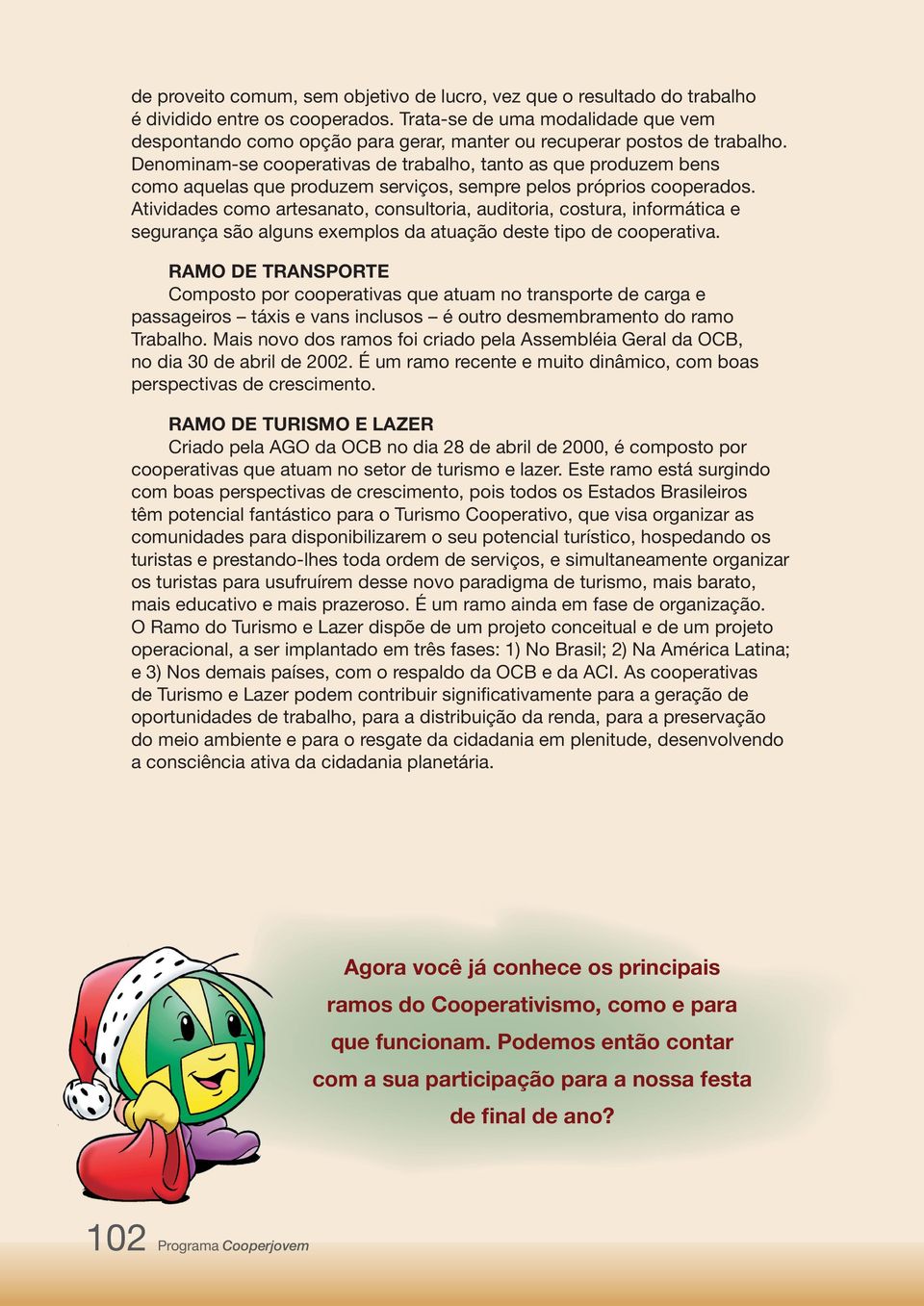 Denominam-se cooperativas de trabalho, tanto as que produzem bens como aquelas que produzem serviços, sempre pelos próprios cooperados.