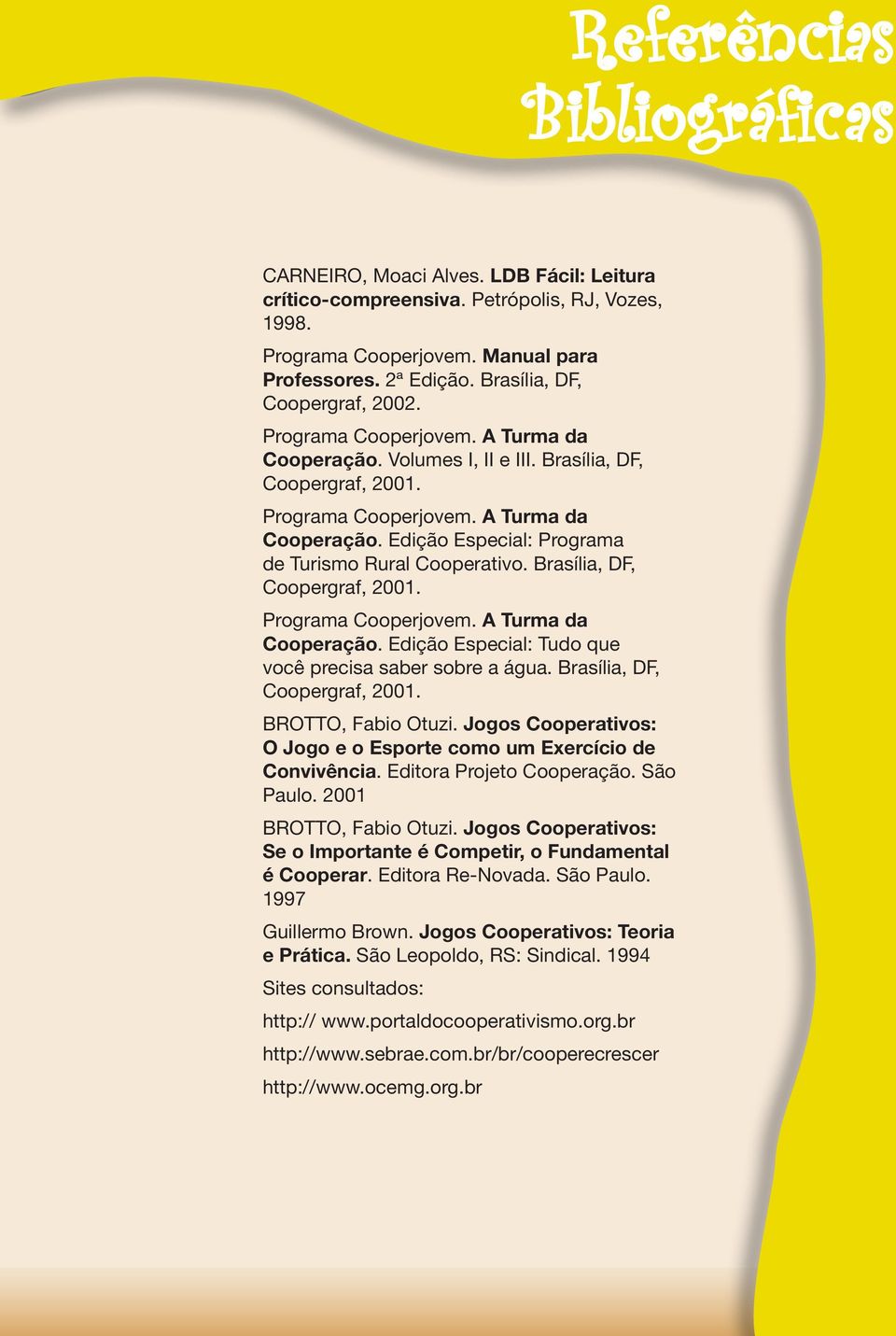 Brasília, DF, Coopergraf, 2001. Programa Cooperjovem. A Turma da Cooperação. Edição Especial: Tudo que você precisa saber sobre a água. Brasília, DF, Coopergraf, 2001. BROTTO, Fabio Otuzi.