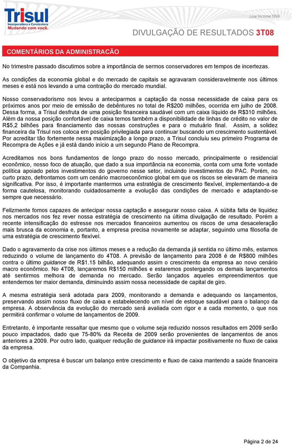 Nosso conservadorismo nos levou a anteciparmos a captação da nossa necessidade de caixa para os próximos anos por meio de emissão de debêntures no total de R$200 milhões, ocorrida em julho de 2008.