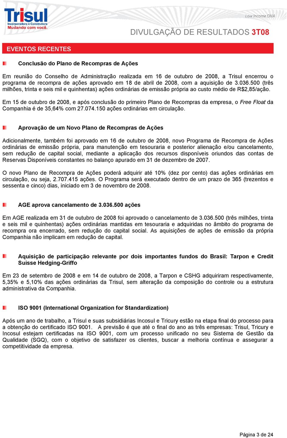 Em 15 de outubro de 2008, e após conclusão do primeiro Plano de Recompras da empresa, o Free Float da Companhia é de 35,64% com 27.074.150 ações ordinárias em circulação.