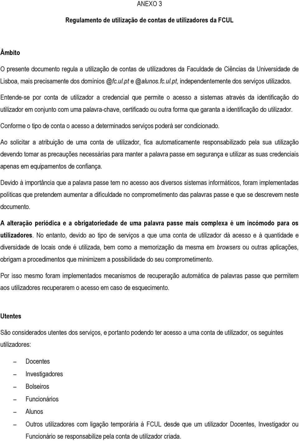 Entende-se por conta de utilizador a credencial que permite o acesso a sistemas através da identificação do utilizador em conjunto com uma palavra-chave, certificado ou outra forma que garanta a