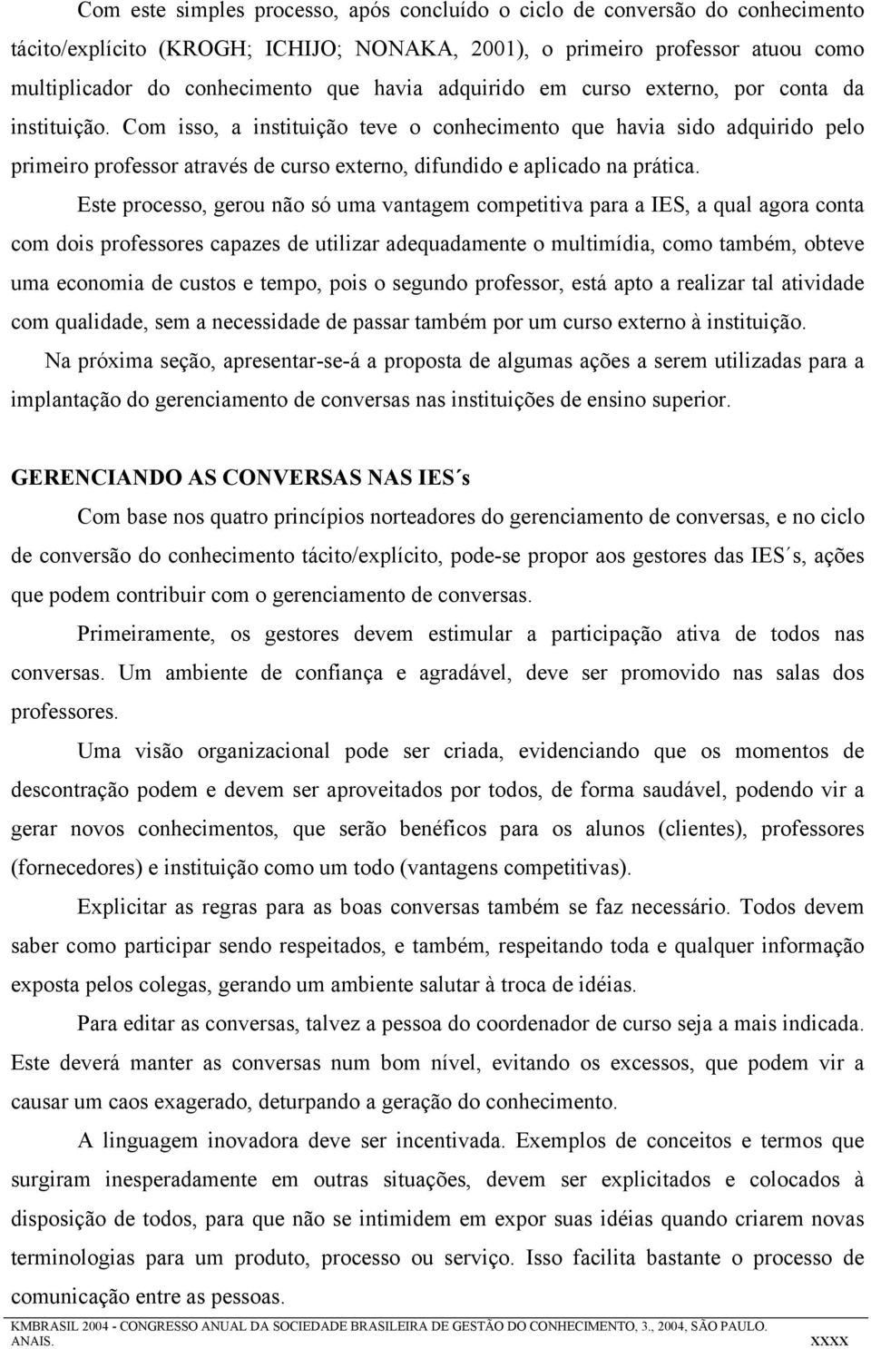 Com isso, a instituição teve o conhecimento que havia sido adquirido pelo primeiro professor através de curso externo, difundido e aplicado na prática.