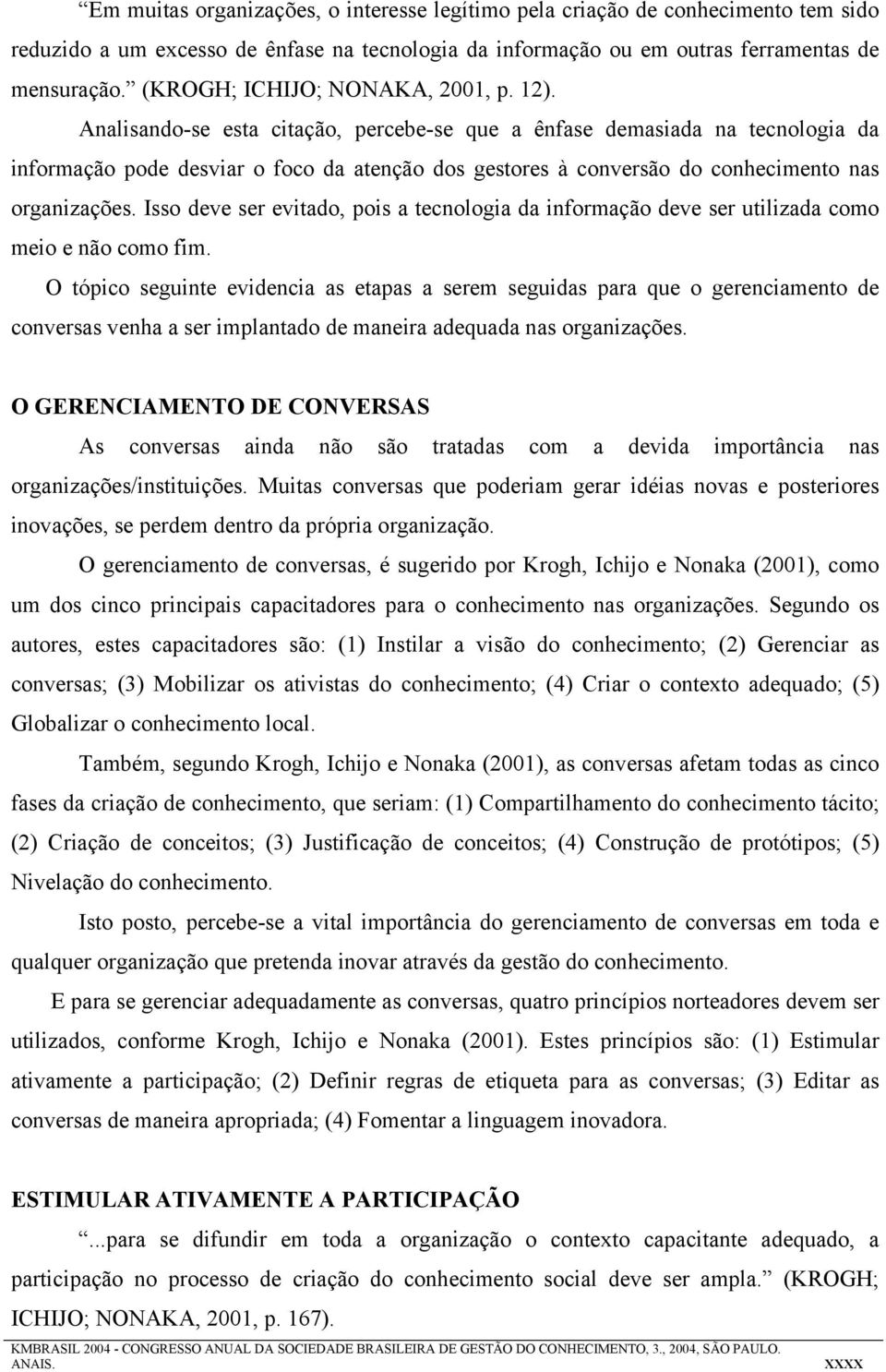 Analisando-se esta citação, percebe-se que a ênfase demasiada na tecnologia da informação pode desviar o foco da atenção dos gestores à conversão do conhecimento nas organizações.