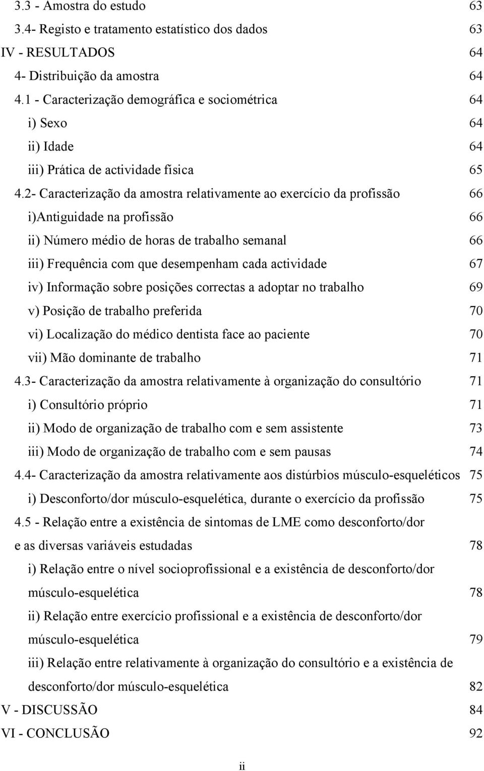 2- Caracterização da amostra relativamente ao exercício da profissão 66 i)antiguidade na profissão 66 ii) Número médio de horas de trabalho semanal 66 iii) Frequência com que desempenham cada