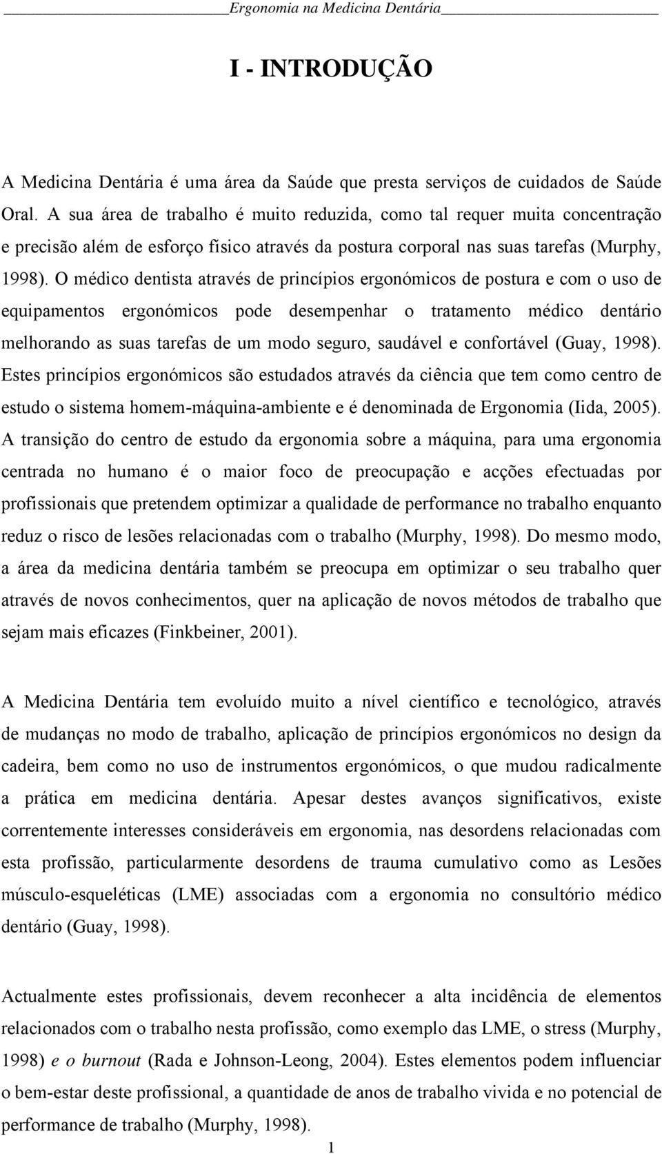 O médico dentista através de princípios ergonómicos de postura e com o uso de equipamentos ergonómicos pode desempenhar o tratamento médico dentário melhorando as suas tarefas de um modo seguro,