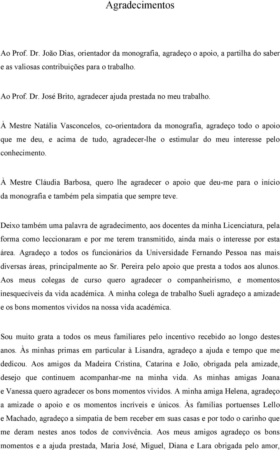 À Mestre Cláudia Barbosa, quero lhe agradecer o apoio que deu-me para o início da monografia e também pela simpatia que sempre teve.