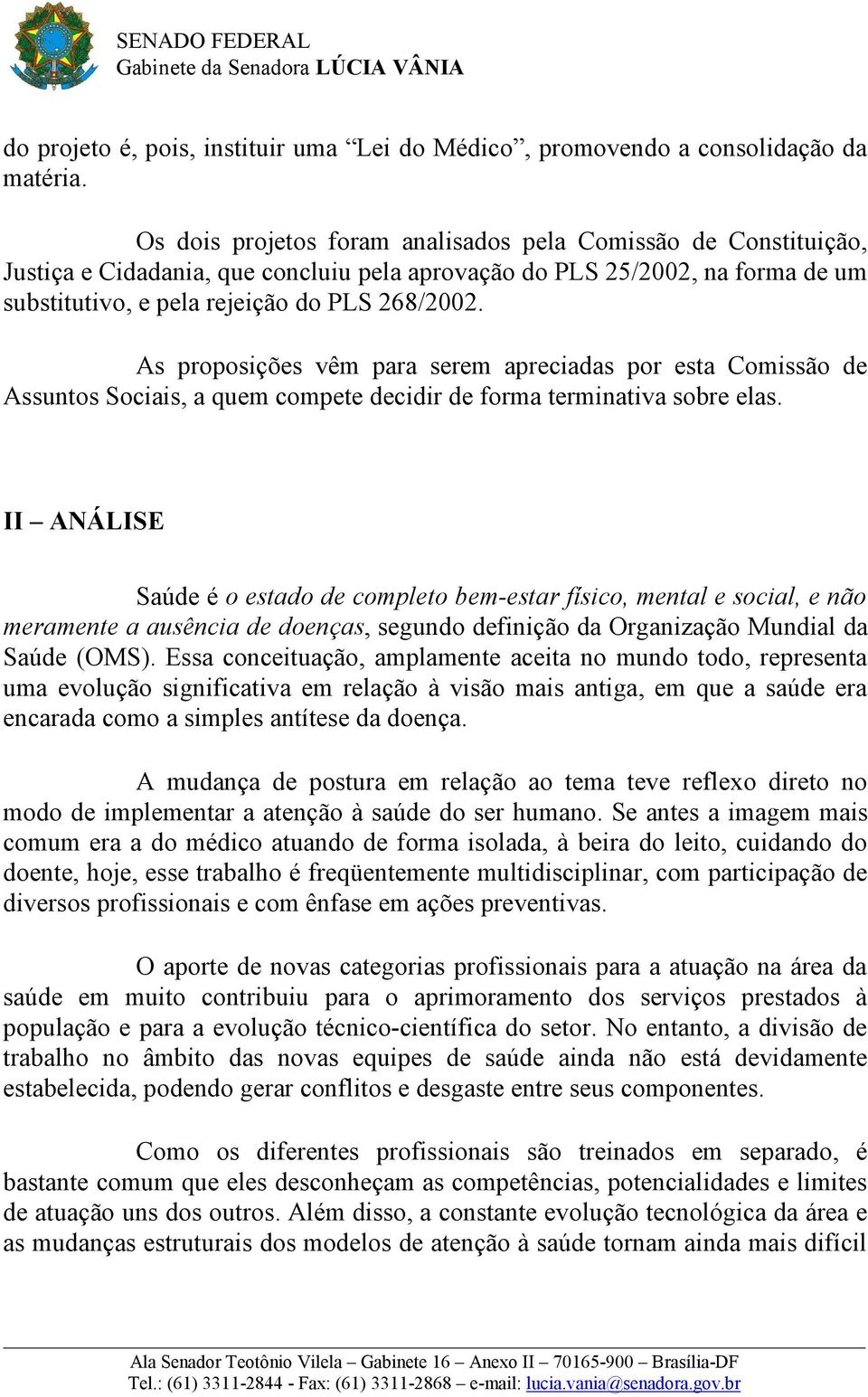 As proposições vêm para serem apreciadas por esta Comissão de Assuntos Sociais, a quem compete decidir de forma terminativa sobre elas.