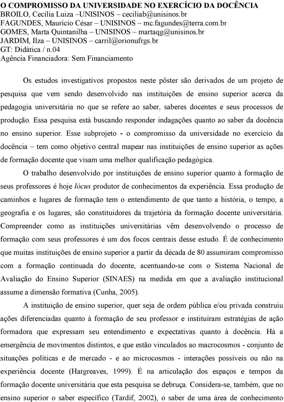 04 Agência Financiadora: Sem Financiamento Os estudos investigativos propostos neste pôster são derivados de um projeto de pesquisa que vem sendo desenvolvido nas instituições de ensino superior