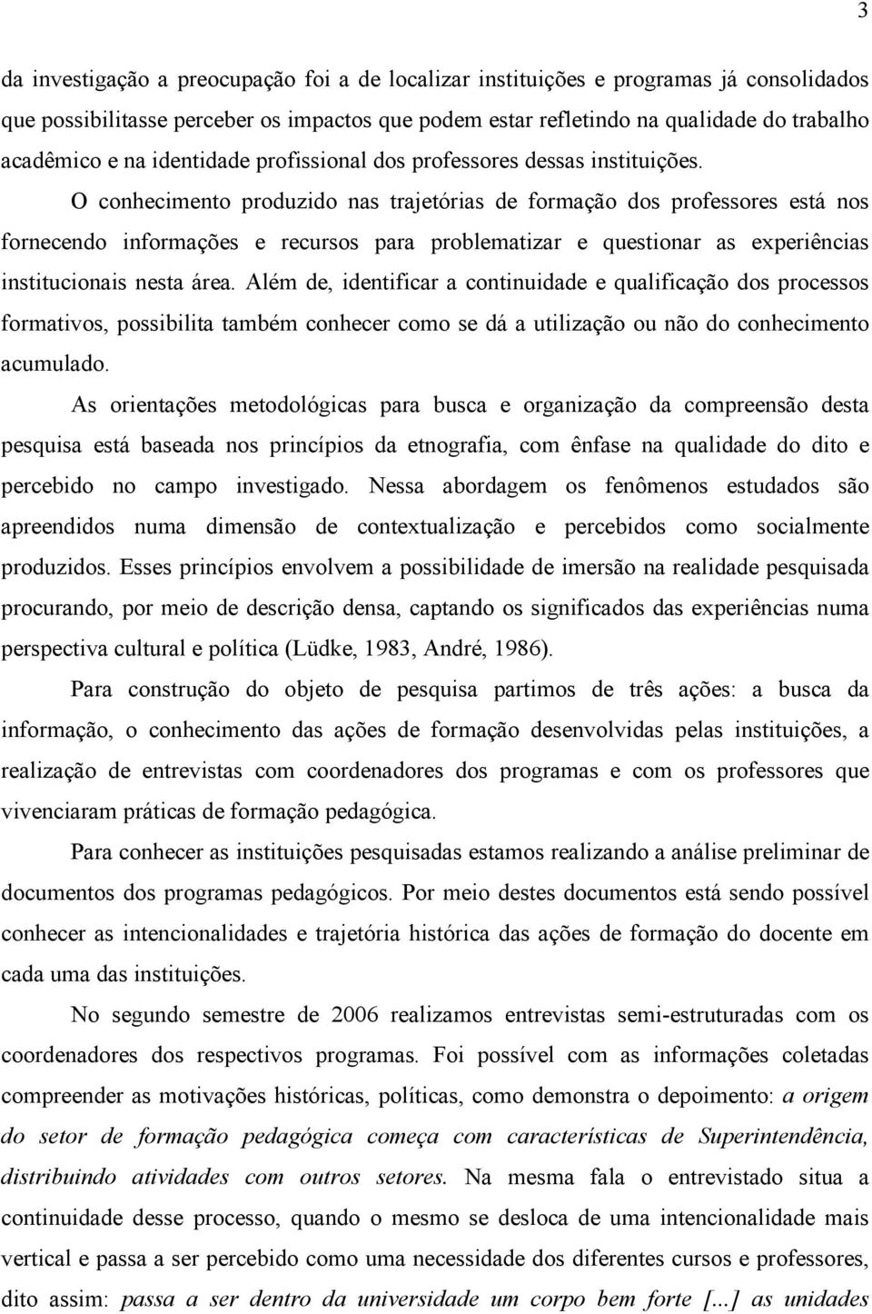 O conhecimento produzido nas trajetórias de formação dos professores está nos fornecendo informações e recursos para problematizar e questionar as experiências institucionais nesta área.