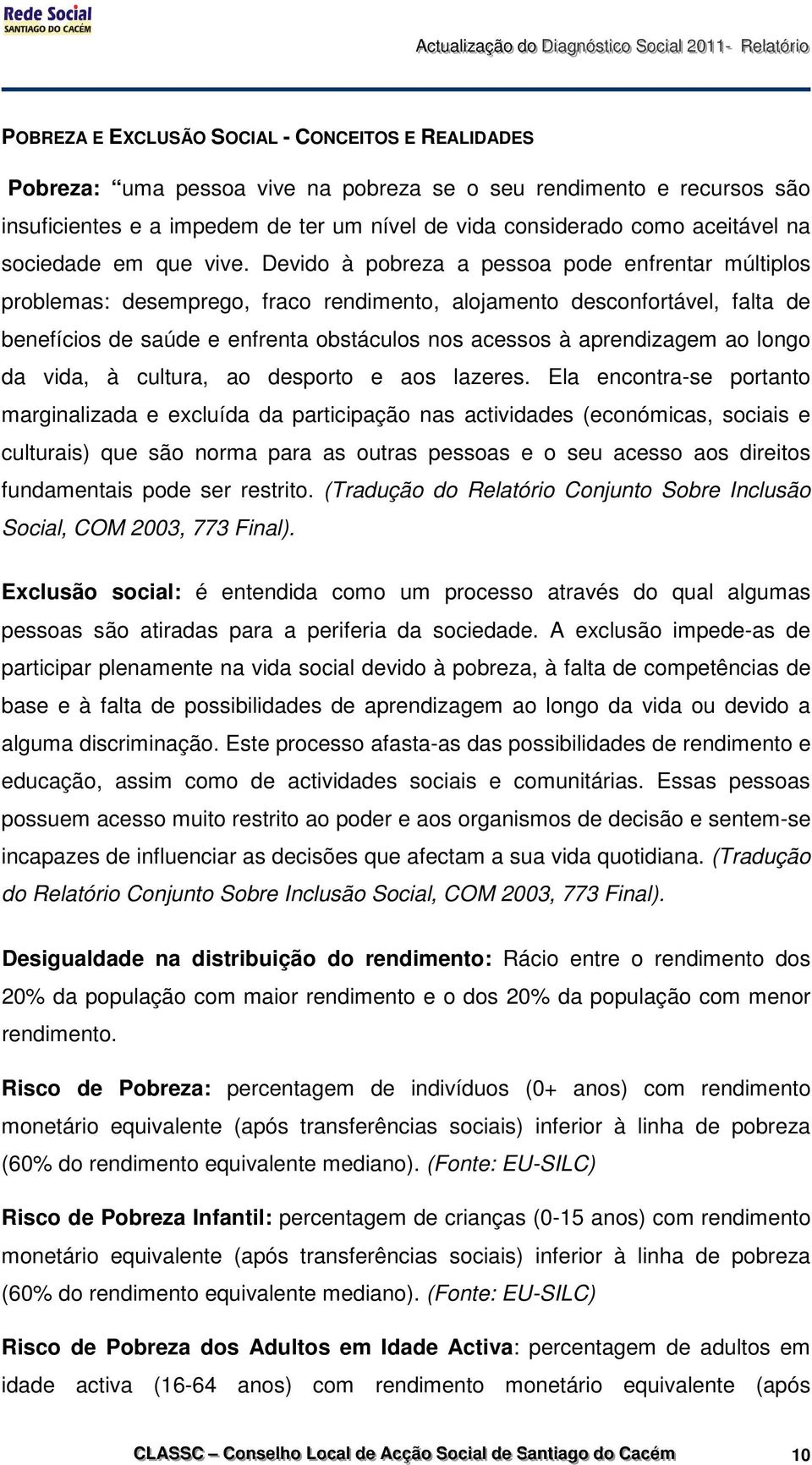 Devido à pobreza a pessoa pode enfrentar múltiplos problemas: desemprego, fraco rendimento, alojamento desconfortável, falta de benefícios de saúde e enfrenta obstáculos nos acessos à aprendizagem ao