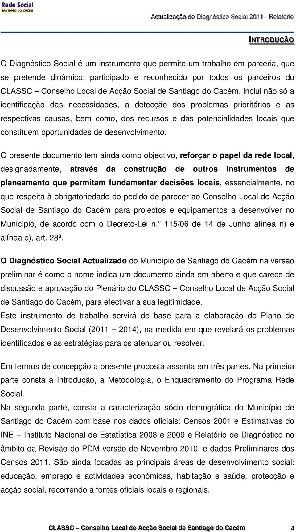 Inclui não só a identificação das necessidades, a detecção dos problemas prioritários e as respectivas causas, bem como, dos recursos e das potencialidades locais que constituem oportunidades de