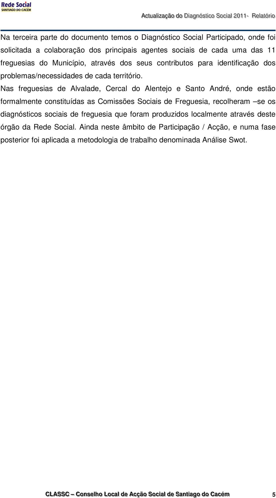 Nas freguesias de Alvalade, Cercal do Alentejo e Santo André, onde estão formalmente constituídas as Comissões Sociais de Freguesia, recolheram se os diagnósticos sociais de freguesia que foram