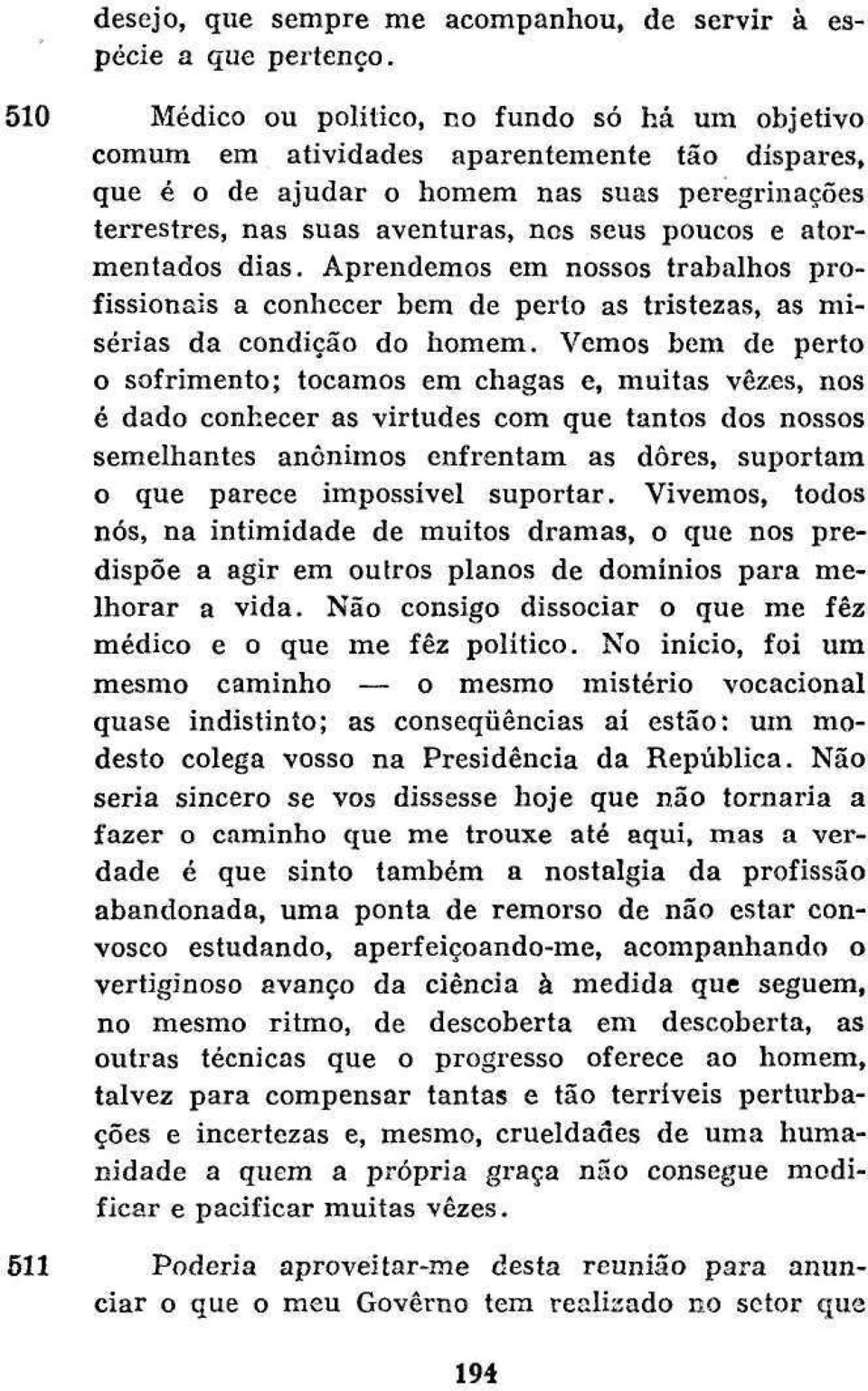 atormentados dias. Aprendemos em nossos trabalhos profissionais a conhecer bem de perto as tristezas, as misérias da condição do homem.