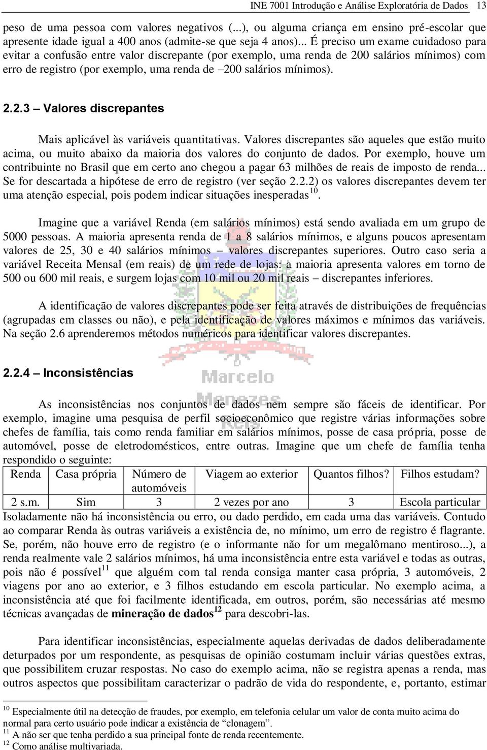 Valores dscrepantes são aqueles que estão muto acma, ou muto abaxo da maora dos valores do conjunto de dados.