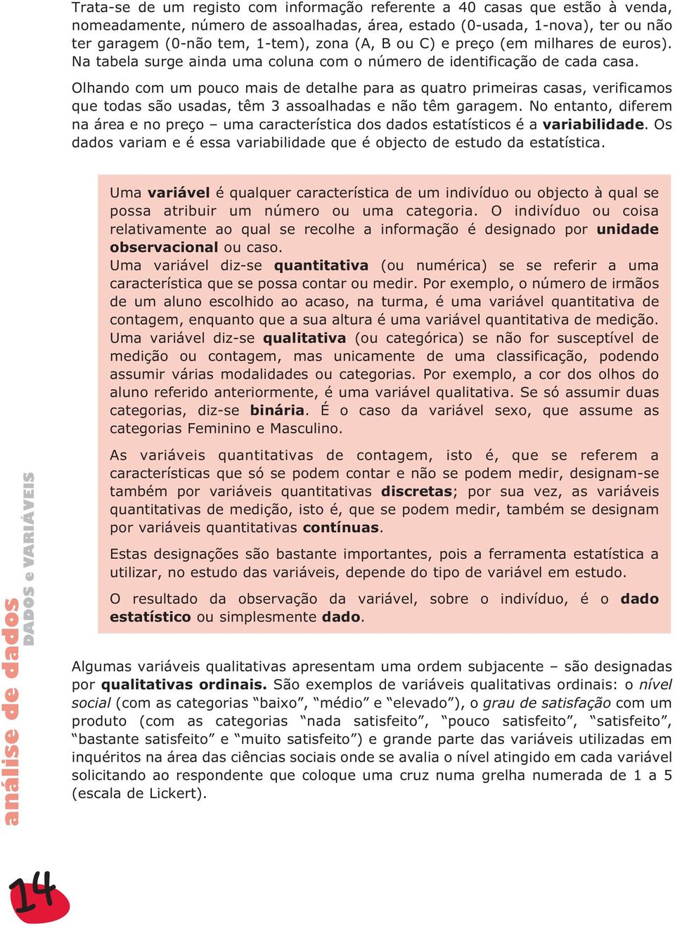 Olhando com um pouco mais de detalhe para as quatro primeiras casas, verificamos que todas são usadas, têm 3 assoalhadas e não têm garagem.