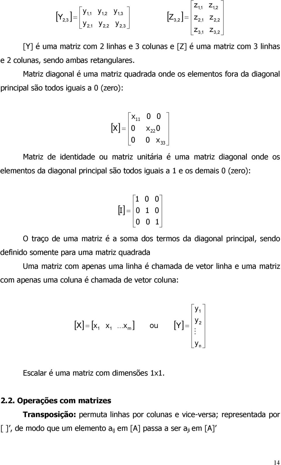 elementos da dagonal prncpal são todos guas a e os demas 0 (zero): [] I = 0 0 0 0 0 0 O traço de uma matrz é a soma dos termos da dagonal prncpal, sendo defndo somente para uma matrz quadrada Uma