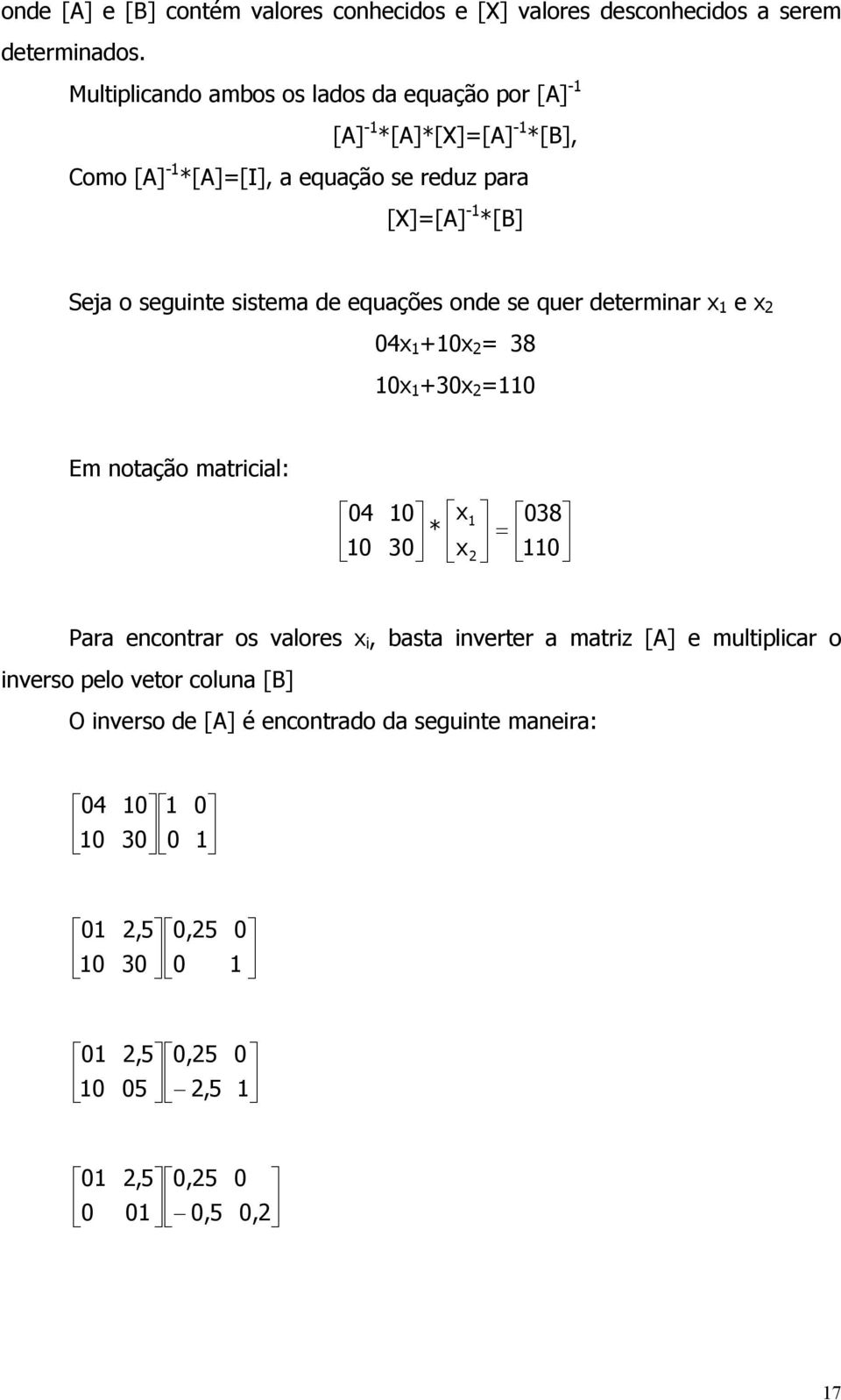 segunte sstema de equações onde se quer determnar x e x 04x +0x = 38 0x +30x =0 Em notação matrcal: 04 0 0 x * 30 x 038 = 0 Para encontrar os