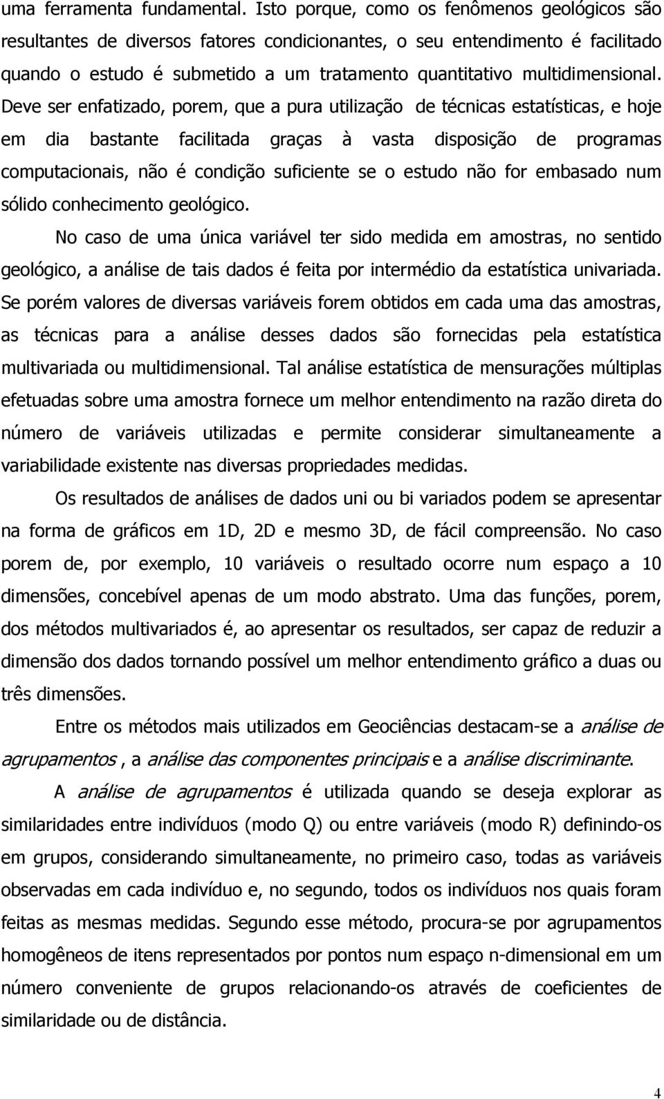 Deve ser enfatzado, porem, que a pura utlzação de técncas estatístcas, e hoje em da bastante facltada graças à vasta dsposção de programas computaconas, não é condção sufcente se o estudo não for