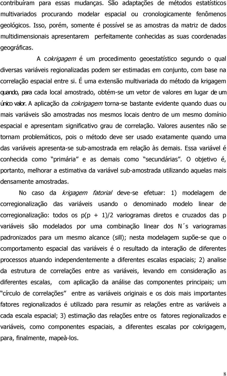 A cokrgagem é um procedmento geoestatístco segundo o qual dversas varáves regonalzadas podem ser estmadas em conjunto, com base na correlação espacal entre s.