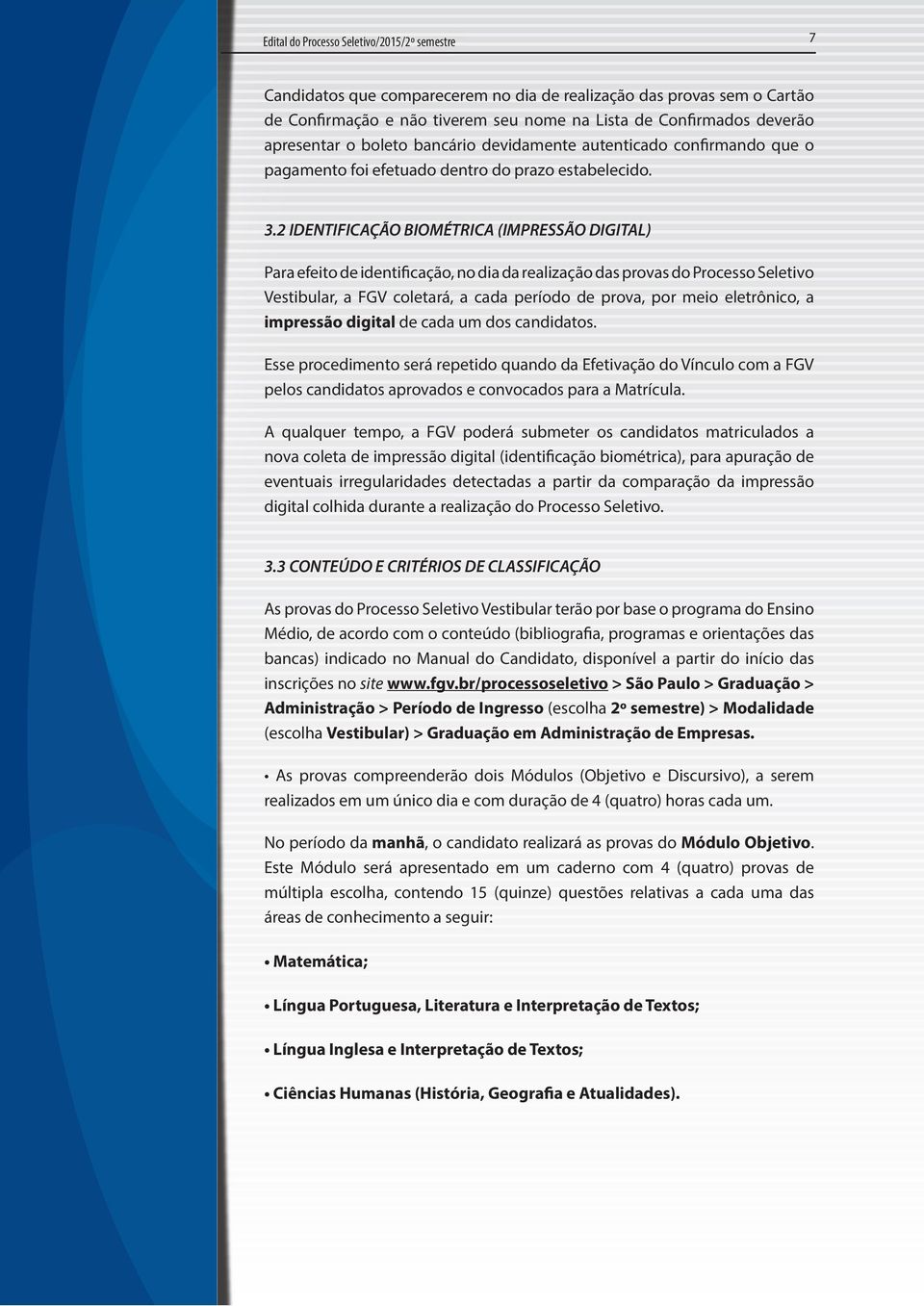 2 IDENTIFICAÇÃO BIOMÉTRICA (IMPRESSÃO DIGITAL) Para efeito de identificação, no dia da realização das provas do Processo Seletivo Vestibular, a FGV coletará, a cada período de prova, por meio