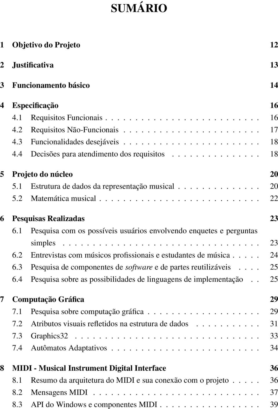 .......................... 22 6 Pesquisas Realizadas 23 6.1 Pesquisa com os possíveis usuários envolvendo enquetes e perguntas simples................................. 23 6.2 Entrevistas com músicos profissionais e estudantes de música.