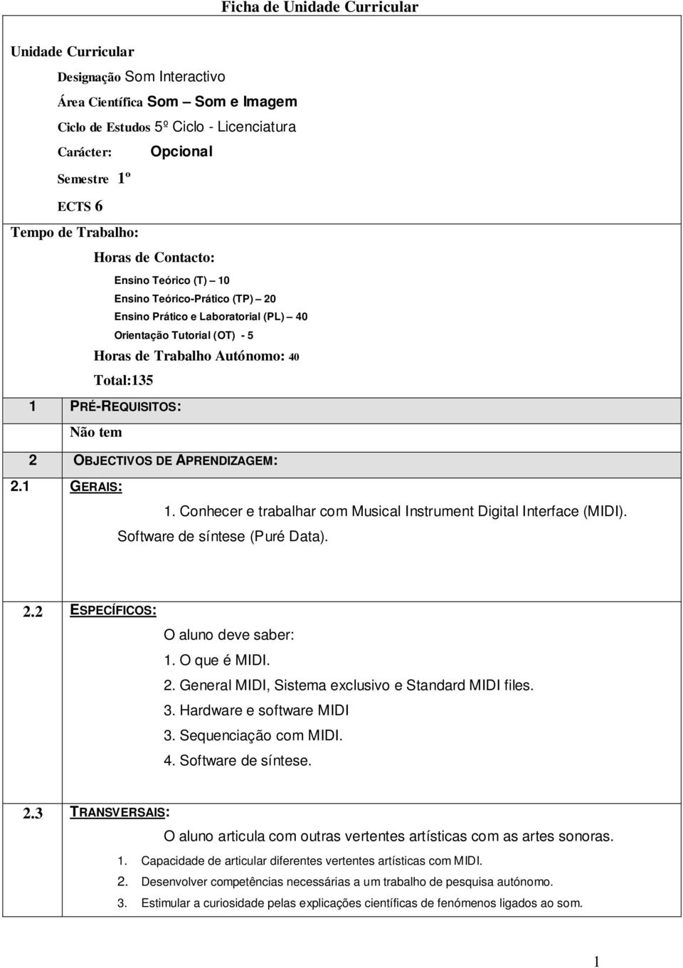 PRÉ-REQUISITOS: Não tem 2 OBJECTIVOS DE APRENDIZAGEM: 2.1 GERAIS: 1. Conhecer e trabalhar com Musical Instrument Digital Interface (MIDI). Software de síntese (Puré Data). 2.2 ESPECÍFICOS: O aluno deve saber: 1.