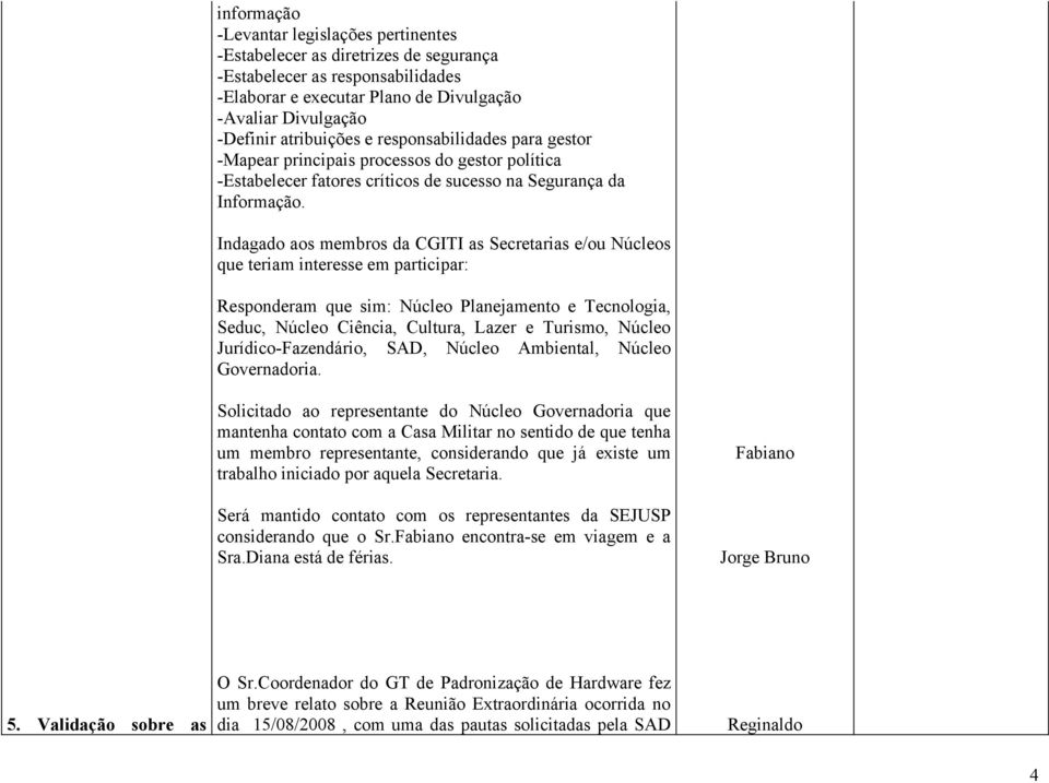 Indagado aos membros da CGITI as Secretarias e/ou Núcleos que teriam interesse em participar: Responderam que sim: Núcleo Planejamento e Tecnologia, Seduc, Núcleo Ciência, Cultura, Lazer e Turismo,